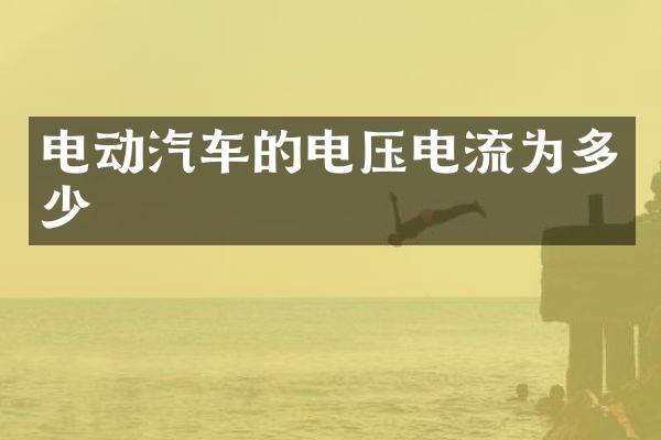 电动汽车的电压电流为多少