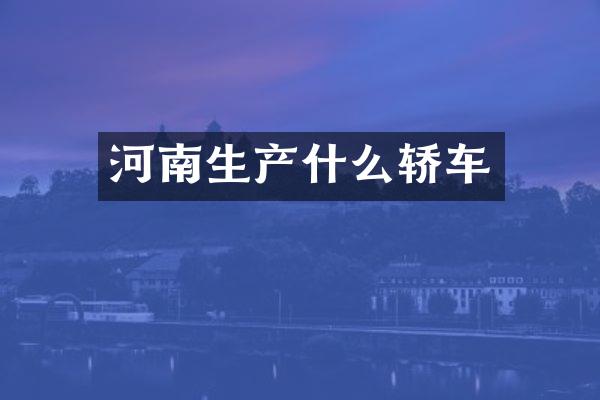 河南生产什么轿车