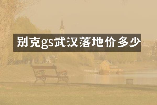 别克gs武汉落地价多少