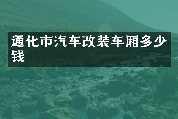 通化市汽车改装车厢多少钱
