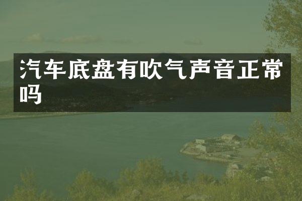汽车底盘有吹气声音正常吗