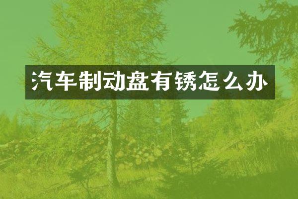 汽车制动盘有锈怎么办