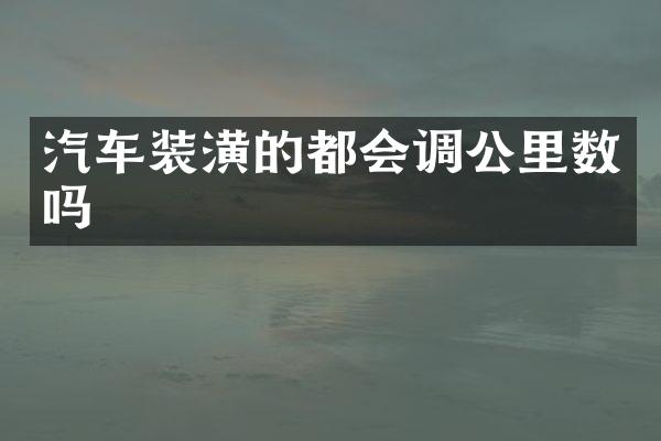 汽车装潢的都会调公里数吗