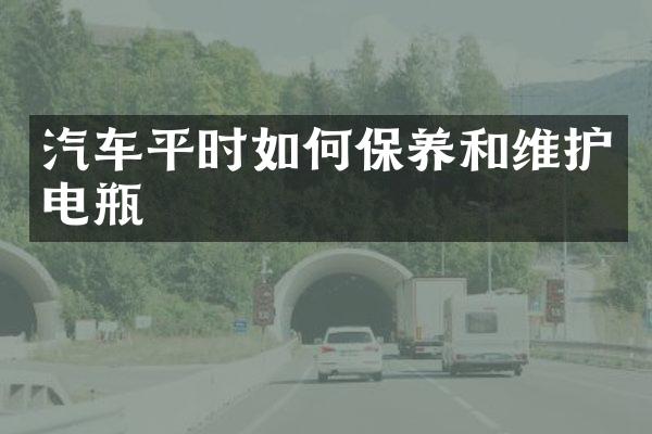 汽车平时如何保养和维护电瓶
