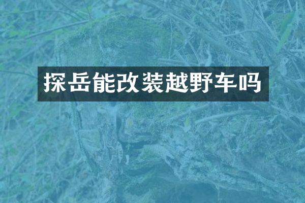探岳能改装越野车吗