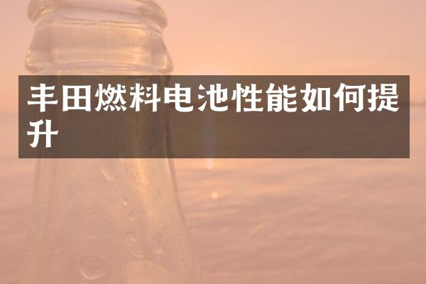 丰田燃料电池性能如何提升