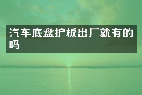 汽车底盘护板出厂就有的吗