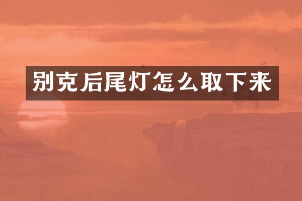 别克后尾灯怎么取下来