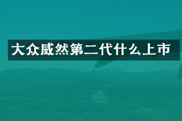 大众威然第二代什么上市