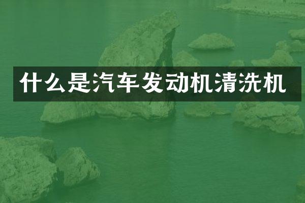 什么是汽车发动机清洗机