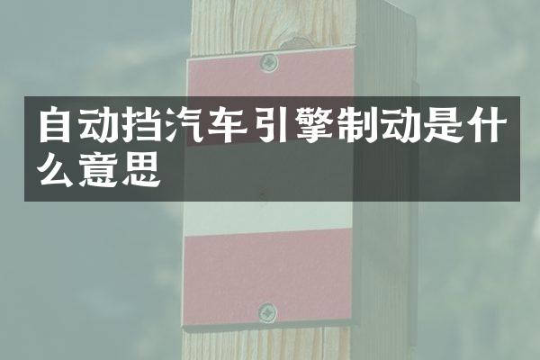 自动挡汽车引擎制动是什么意思