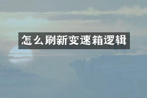 怎么刷新变速箱逻辑