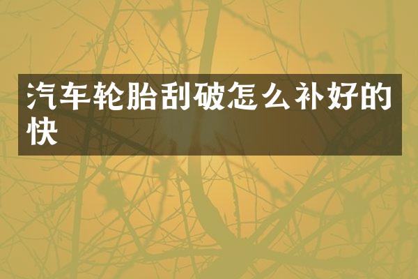 汽车轮胎刮破怎么补好的快