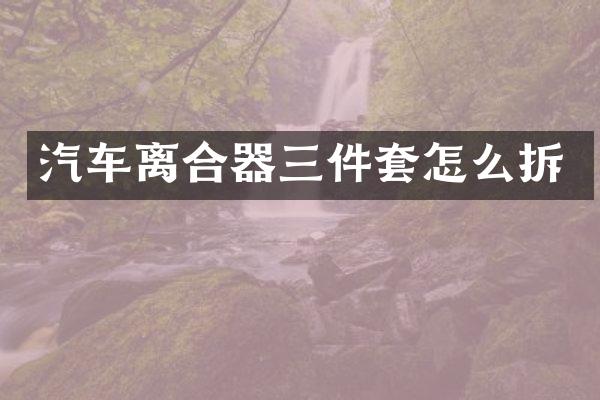 汽车离合器三件套怎么拆