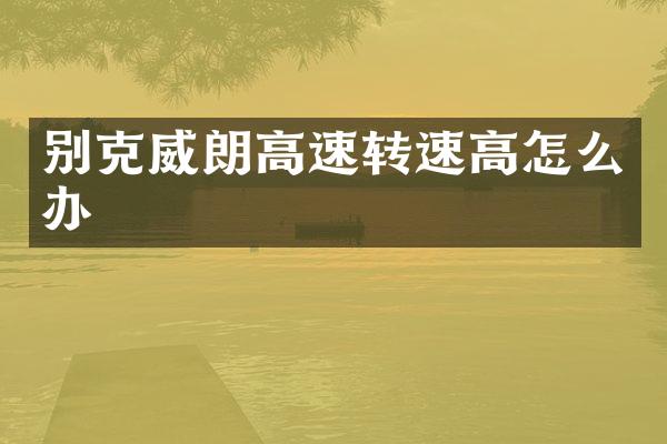 别克威朗高速转速高怎么办