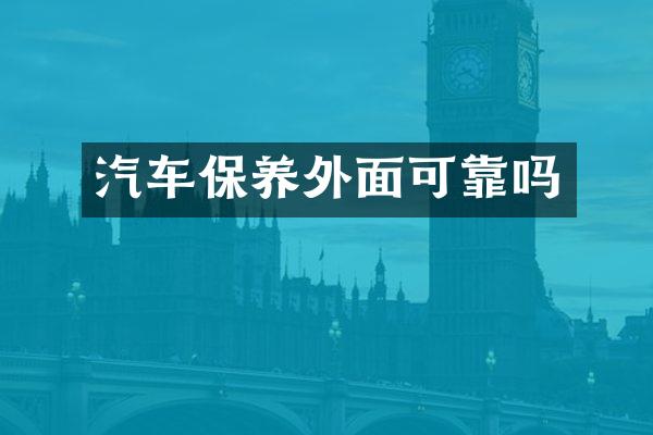 汽车保养外面可靠吗