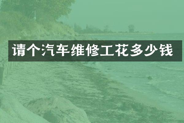请个汽车维修工花多少钱