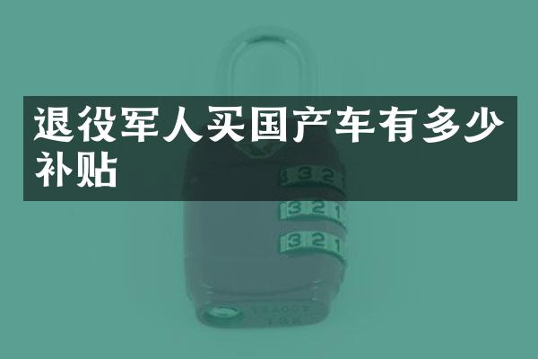 退役军人买国产车有多少补贴