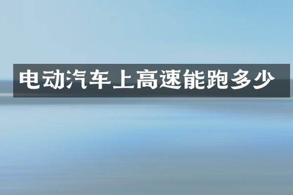 电动汽车上高速能跑多少