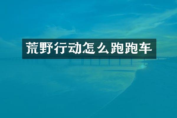 荒野行动怎么跑跑车
