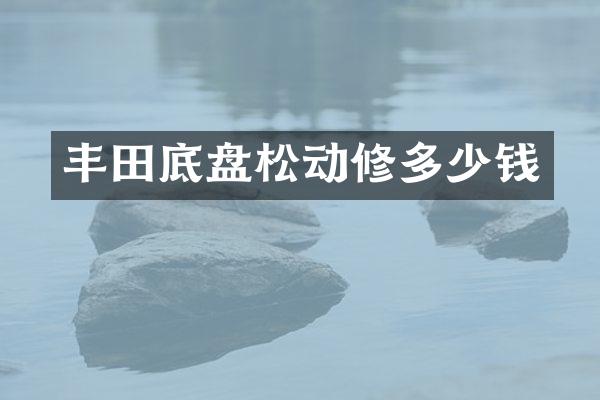 丰田底盘松动修多少钱