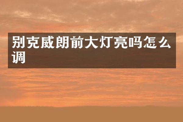 别克威朗前大灯亮吗怎么调