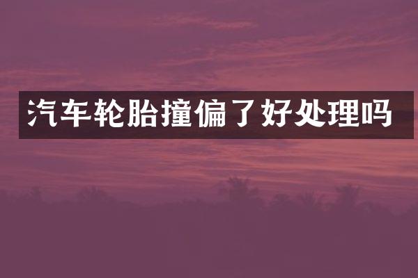 汽车轮胎撞偏了好处理吗
