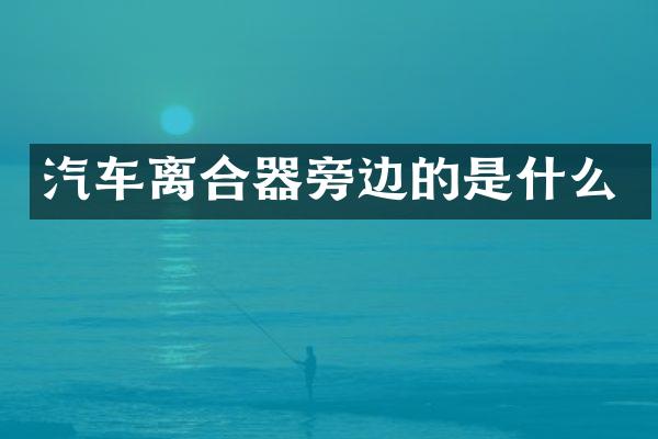 汽车离合器旁边的是什么