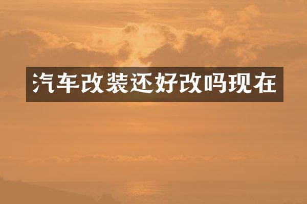 汽车改装还好改吗现在