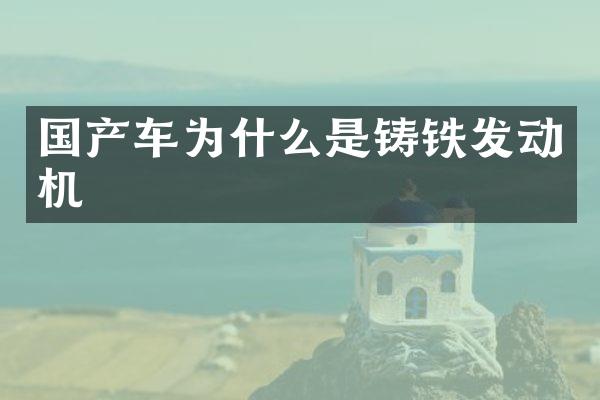 国产车为什么是铸铁发动机