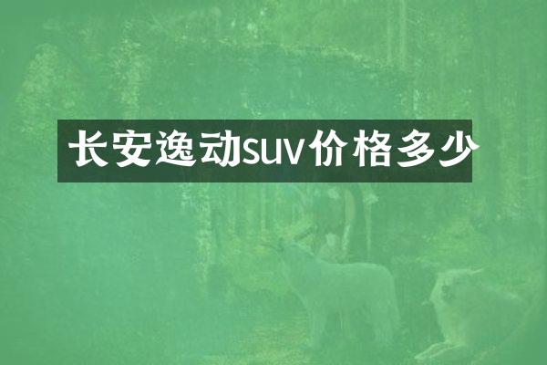 长安逸动suv价格多少