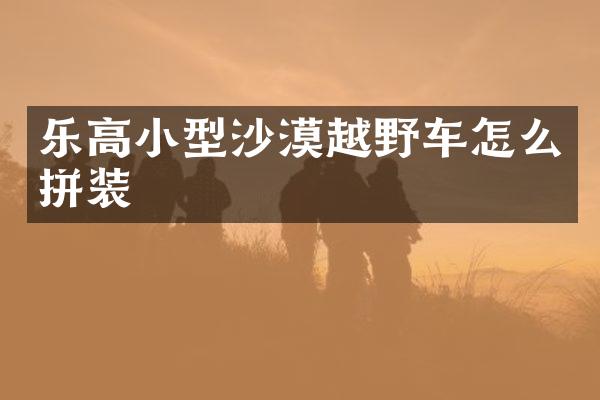 乐高小型沙漠越野车怎么拼装