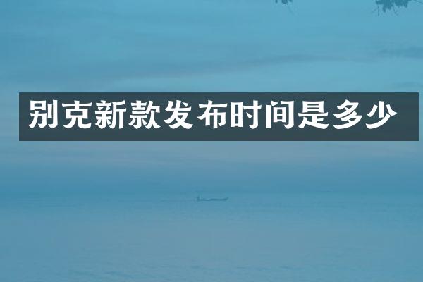 别克新款发布时间是多少