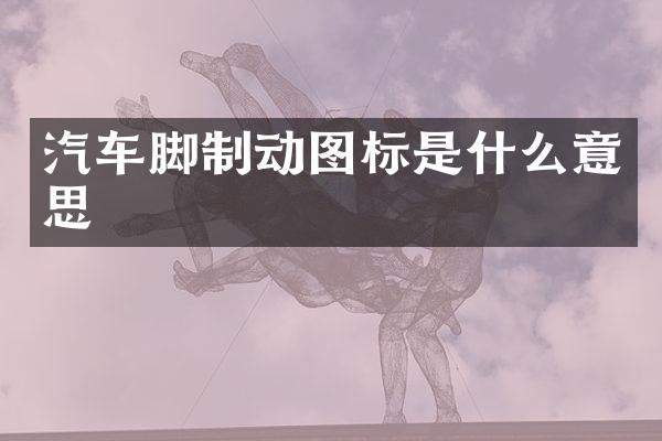 汽车脚制动图标是什么意思