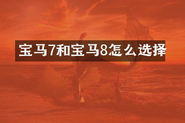 宝马7和宝马8怎么选择