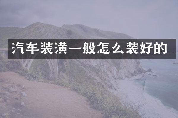 汽车装潢一般怎么装好的