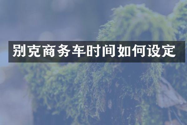 别克商务车时间如何设定
