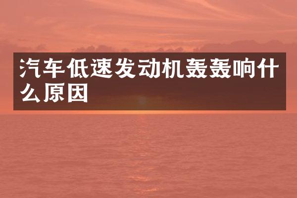 汽车低速发动机轰轰响什么原因