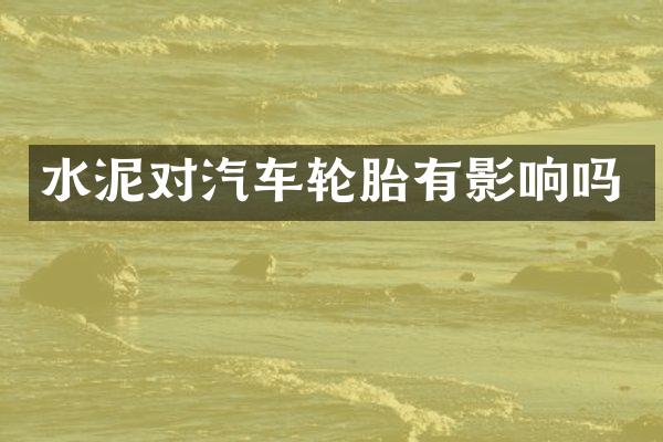 水泥对汽车轮胎有影响吗