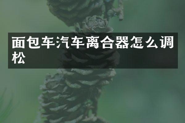 面包车汽车离合器怎么调松