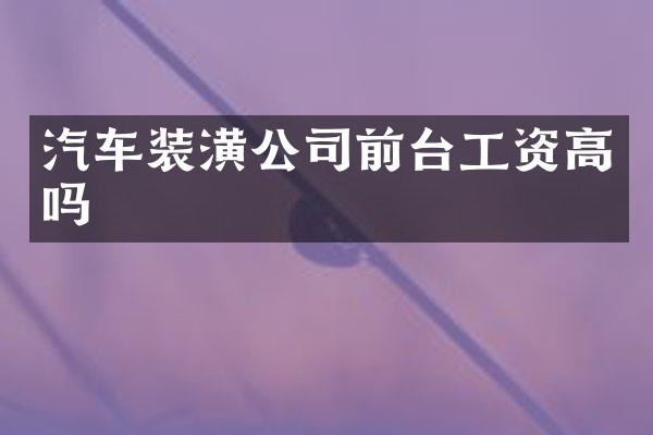 汽车装潢公司前台工资高吗