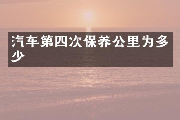 汽车第四次保养公里为多少
