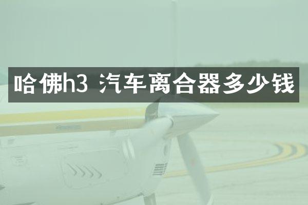 哈佛h3 汽车离合器多少钱