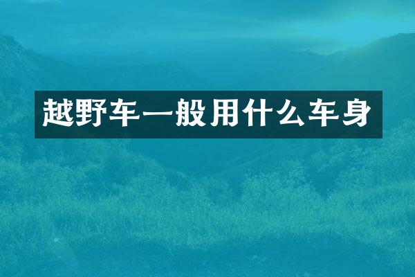 越野车一般用什么车身