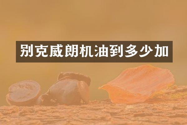 别克威朗机油到多少加