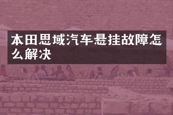 本田思域汽车悬挂故障怎么解决