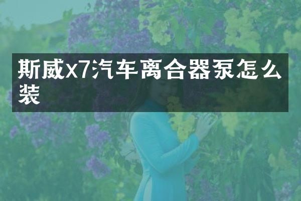 斯威x7汽车离合器泵怎么安装