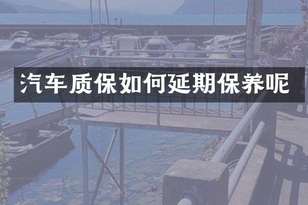 汽车质保如何延期保养呢