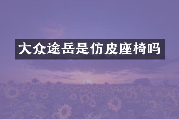 大众途岳是仿皮座椅吗