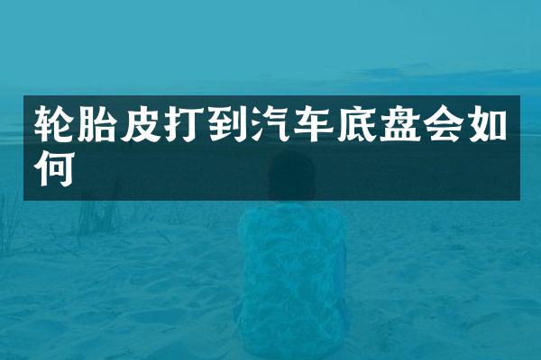 轮胎皮打到汽车底盘会如何